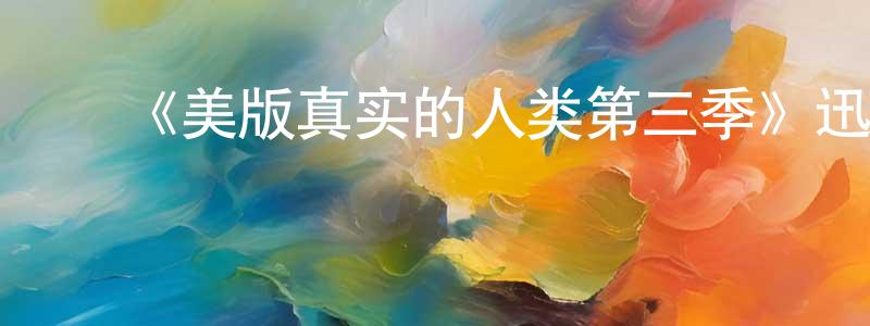曹湘玉发布《美版真实的人类第三季》迅雷下载/在线观看-魔幻科幻-美剧天堂